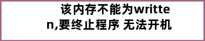 该内存不能为written,要终止程序 无法开机